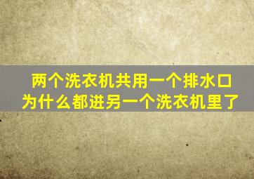 两个洗衣机共用一个排水口为什么都进另一个洗衣机里了