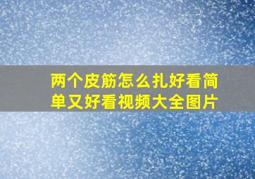 两个皮筋怎么扎好看简单又好看视频大全图片