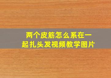 两个皮筋怎么系在一起扎头发视频教学图片