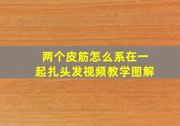 两个皮筋怎么系在一起扎头发视频教学图解