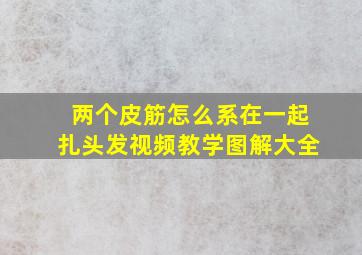 两个皮筋怎么系在一起扎头发视频教学图解大全