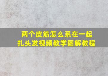 两个皮筋怎么系在一起扎头发视频教学图解教程