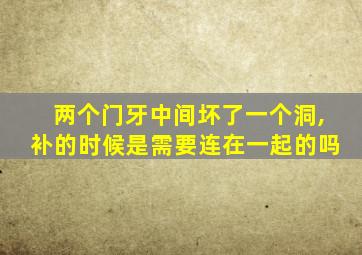 两个门牙中间坏了一个洞,补的时候是需要连在一起的吗