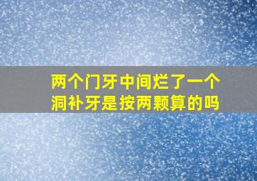 两个门牙中间烂了一个洞补牙是按两颗算的吗