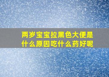 两岁宝宝拉黑色大便是什么原因吃什么药好呢