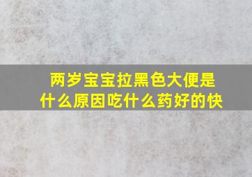 两岁宝宝拉黑色大便是什么原因吃什么药好的快