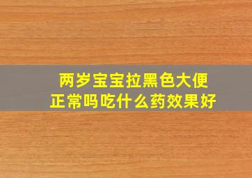 两岁宝宝拉黑色大便正常吗吃什么药效果好