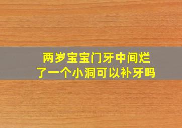 两岁宝宝门牙中间烂了一个小洞可以补牙吗