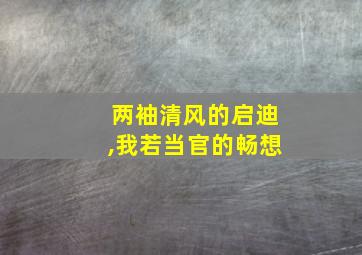 两袖清风的启迪,我若当官的畅想