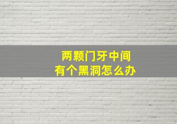 两颗门牙中间有个黑洞怎么办