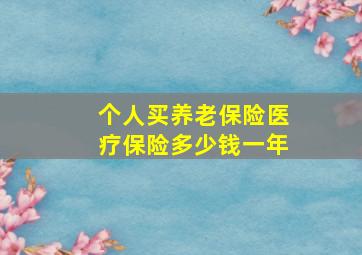 个人买养老保险医疗保险多少钱一年