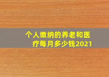 个人缴纳的养老和医疗每月多少钱2021