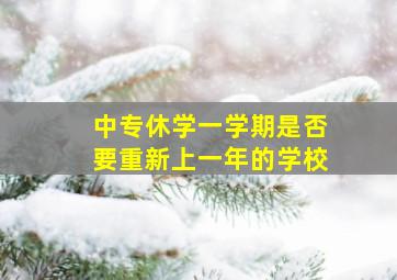 中专休学一学期是否要重新上一年的学校