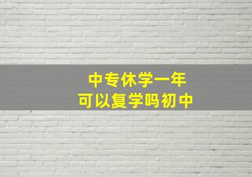 中专休学一年可以复学吗初中