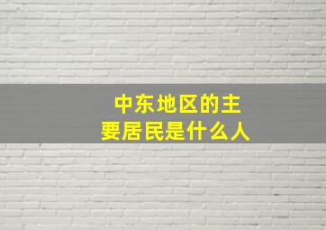 中东地区的主要居民是什么人