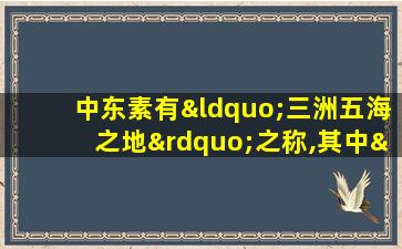 中东素有“三洲五海之地”之称,其中“三洲”指的是