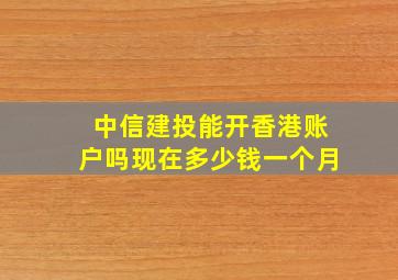 中信建投能开香港账户吗现在多少钱一个月