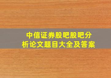 中信证券股吧股吧分析论文题目大全及答案