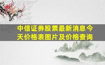 中信证券股票最新消息今天价格表图片及价格查询