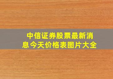 中信证券股票最新消息今天价格表图片大全