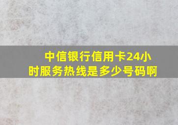 中信银行信用卡24小时服务热线是多少号码啊