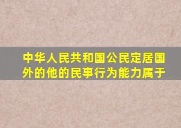 中华人民共和国公民定居国外的他的民事行为能力属于