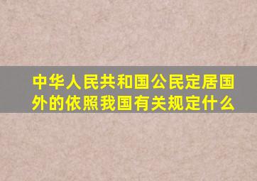 中华人民共和国公民定居国外的依照我国有关规定什么