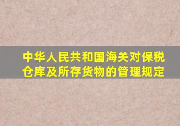 中华人民共和国海关对保税仓库及所存货物的管理规定