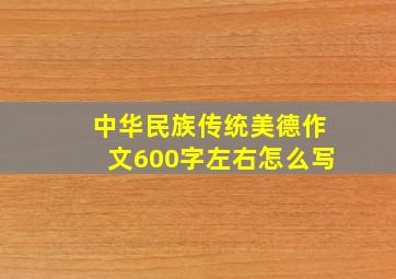 中华民族传统美德作文600字左右怎么写