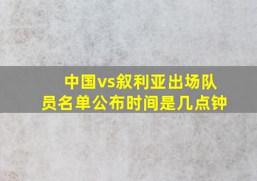 中国vs叙利亚出场队员名单公布时间是几点钟