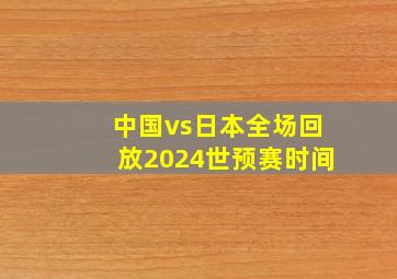 中国vs日本全场回放2024世预赛时间