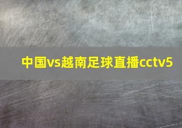 中国vs越南足球直播cctv5