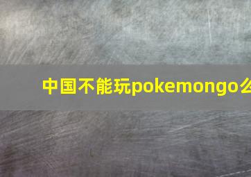 中国不能玩pokemongo么