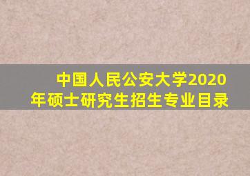 中国人民公安大学2020年硕士研究生招生专业目录