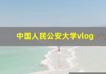 中国人民公安大学vlog