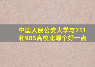 中国人民公安大学与211和985高校比哪个好一点