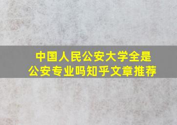 中国人民公安大学全是公安专业吗知乎文章推荐