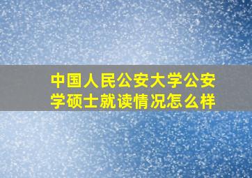 中国人民公安大学公安学硕士就读情况怎么样