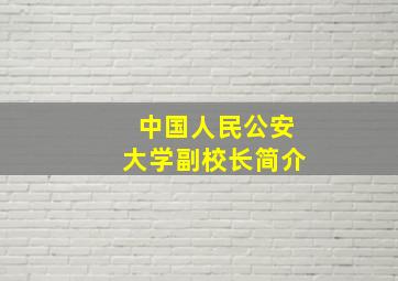 中国人民公安大学副校长简介