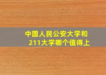 中国人民公安大学和211大学哪个值得上