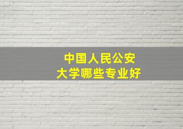 中国人民公安大学哪些专业好