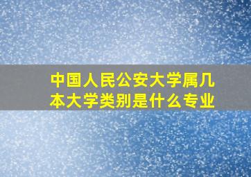 中国人民公安大学属几本大学类别是什么专业