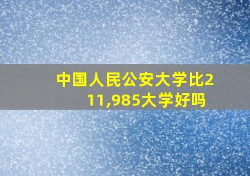 中国人民公安大学比211,985大学好吗