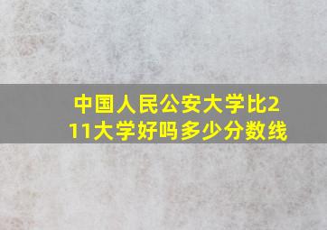 中国人民公安大学比211大学好吗多少分数线