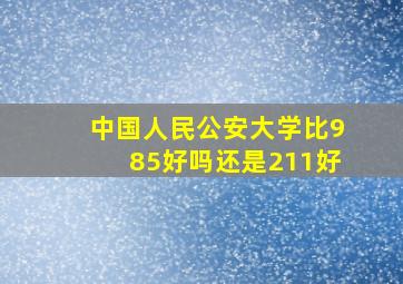 中国人民公安大学比985好吗还是211好