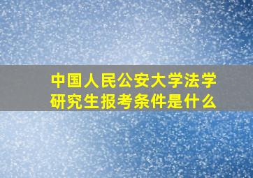 中国人民公安大学法学研究生报考条件是什么