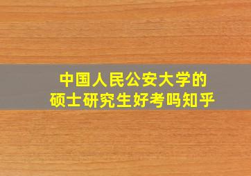 中国人民公安大学的硕士研究生好考吗知乎