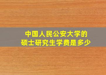 中国人民公安大学的硕士研究生学费是多少