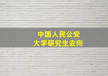 中国人民公安大学研究生去向