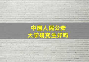 中国人民公安大学研究生好吗